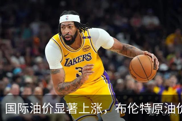 国际油价显著上涨，布伦特原油价格突破100美元
