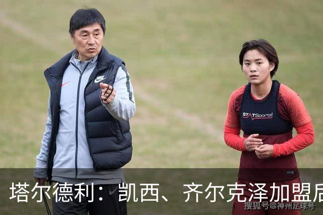 塔尔德利：凯西、齐尔克泽加盟后，尤文可争冠