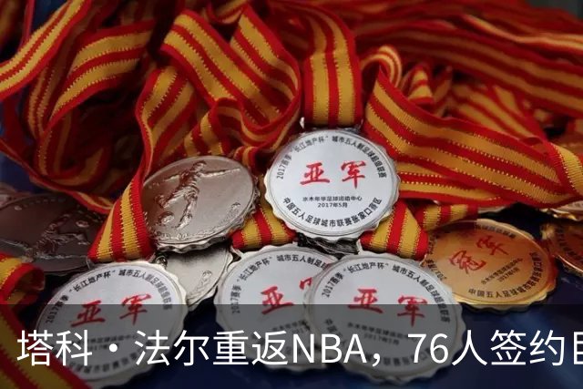 塔科·法尔重返NBA，76人签约巨型中锋参加训练营