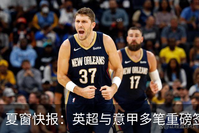 夏窗快报：英超与意甲多笔重磅签约