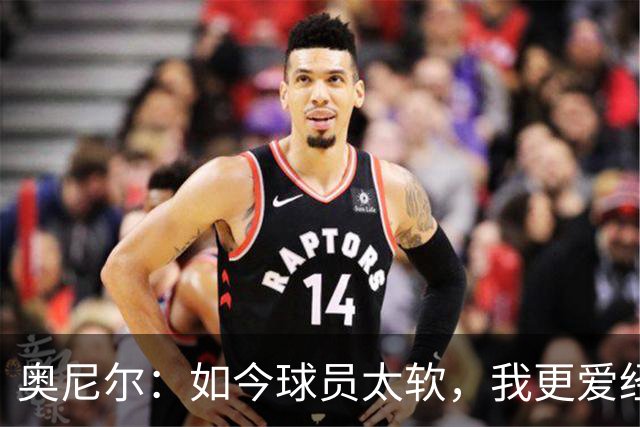 奥尼尔：如今球员太软，我更爱经商
