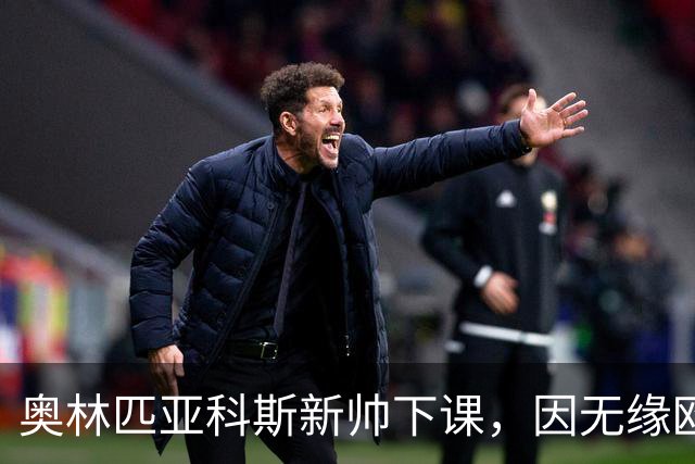 奥林匹亚科斯新帅下课，因无缘欧冠遭解职