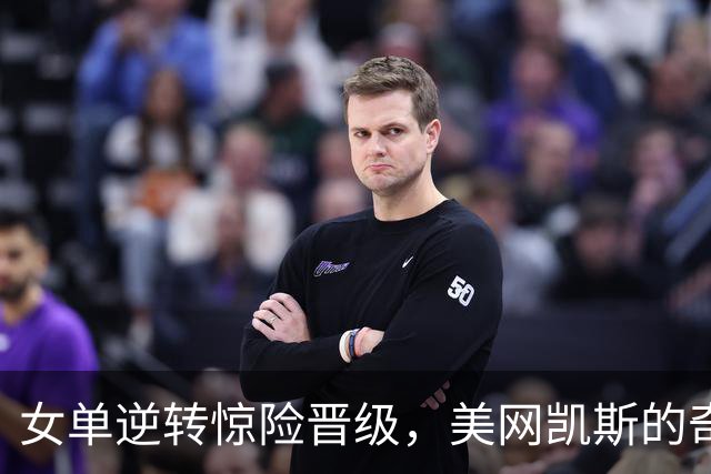 女单逆转惊险晋级，美网凯斯的奇迹之路