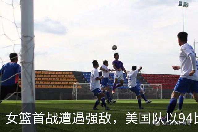 女篮首战遭遇强敌，美国队以94比61战胜中国队
