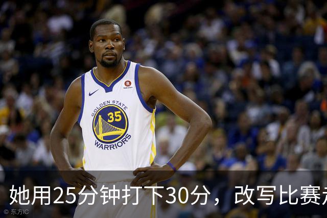 她用25分钟打下30分，改写比赛走向