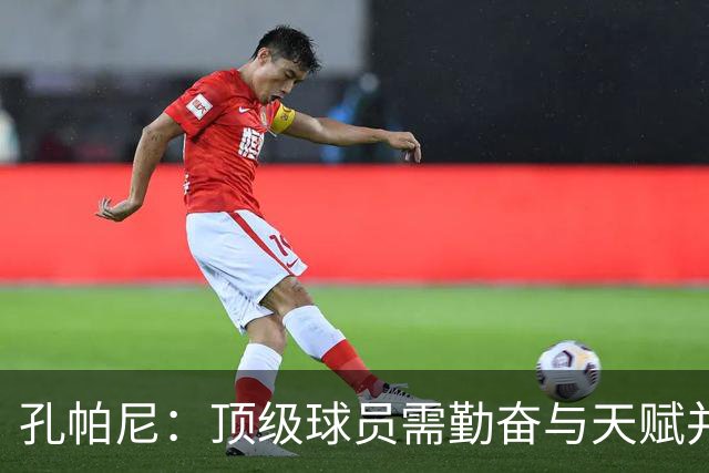 孔帕尼：顶级球员需勤奋与天赋并重