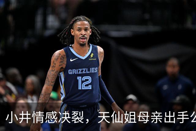 小井情感决裂，天仙姐母亲出手公关照片！