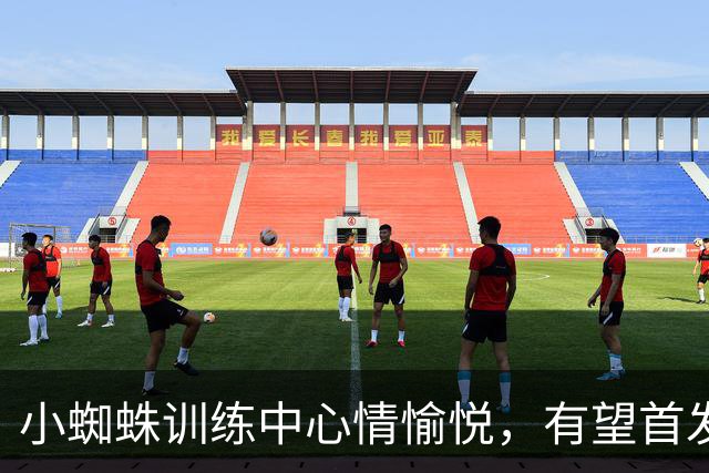 小蜘蛛训练中心情愉悦，有望首发对战毕包
