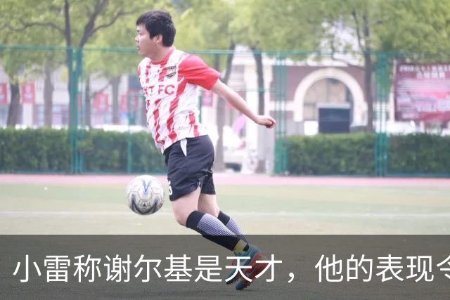 小雷称谢尔基是天才，他的表现令人惊叹