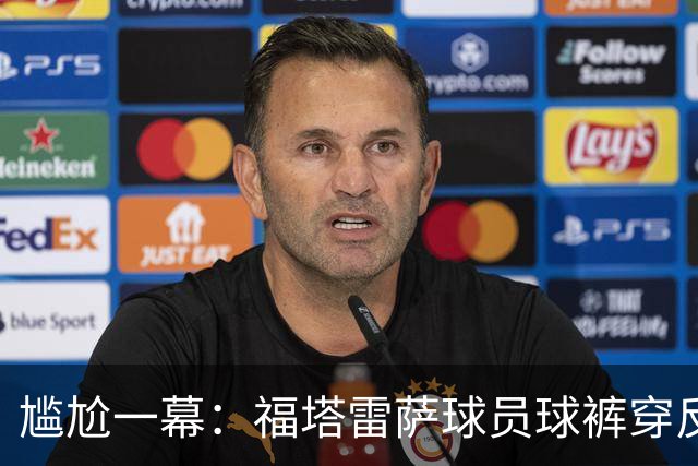 尴尬一幕：福塔雷萨球员球裤穿反被注意到