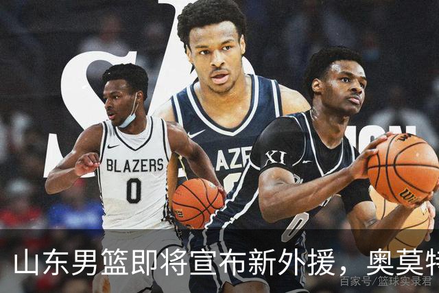 山东男篮即将宣布新外援，奥莫特或不在其列