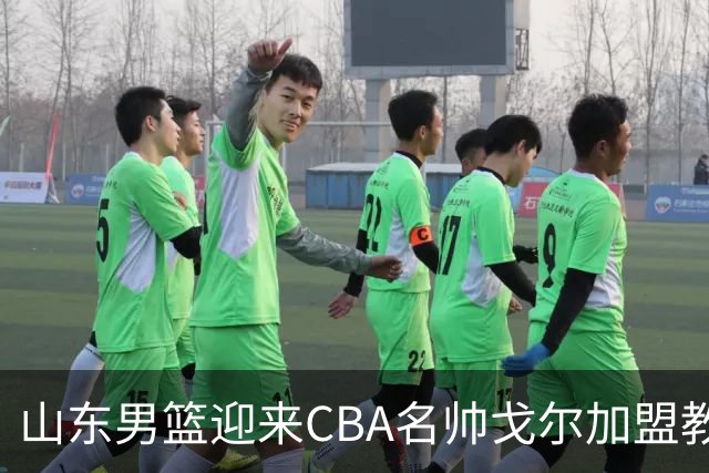 山东男篮迎来CBA名帅戈尔加盟教练组