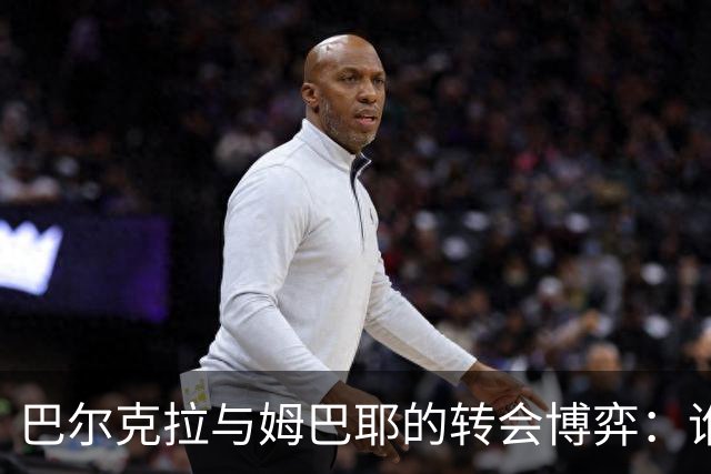 巴尔克拉与姆巴耶的转会博弈：谁先让步？