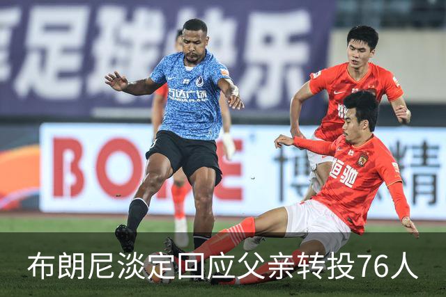 布朗尼淡定回应父亲转投76人