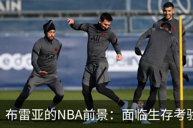 布雷亚的NBA前景：面临生存考验的最后一年