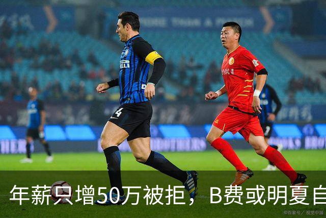 年薪只增50万被拒，B费或明夏自由离队