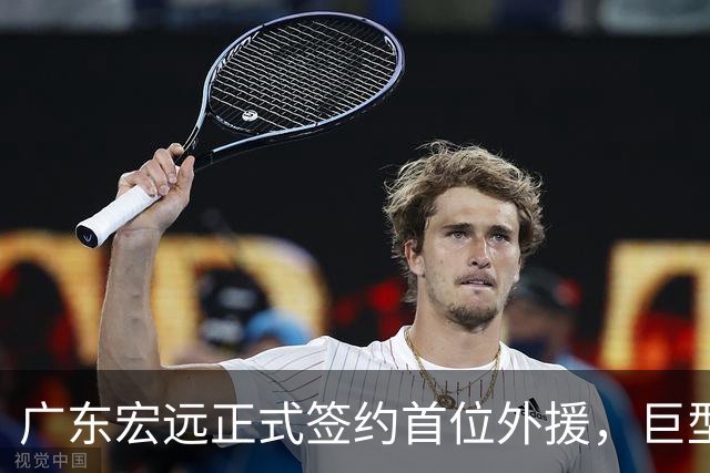 广东宏远正式签约首位外援，巨型锋线引关注