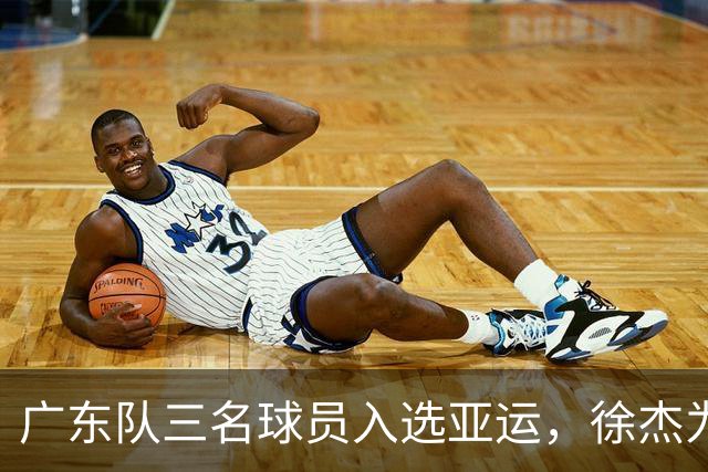广东队三名球员入选亚运，徐杰为何再度无缘？