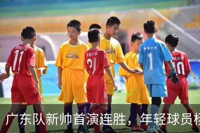 广东队新帅首演连胜，年轻球员杨溢表现亮眼