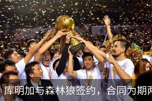 库明加与森林狼签约，合同为期两年总值1300万美元