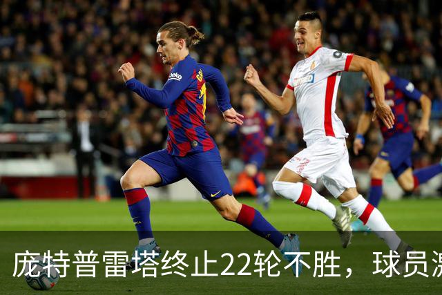 庞特普雷塔终止22轮不胜，球员激动跪地庆祝