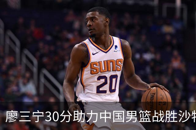 廖三宁30分助力中国男篮战胜沙特挺进四强