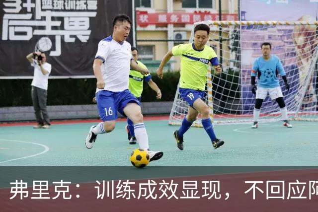 弗里克：训练成效显现，不回应阿尔瓦雷斯话题