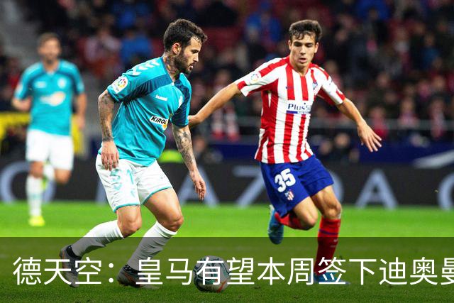德天空：皇马有望本周签下迪奥曼德，今天谈判后非常接近达协议