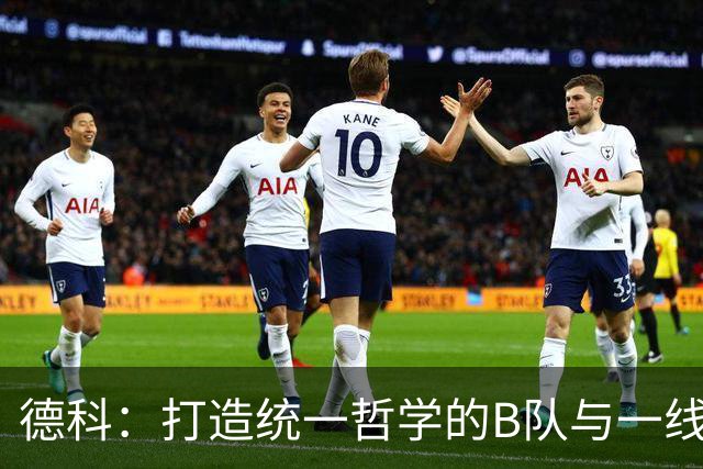 德科：打造统一哲学的B队与一线队体系