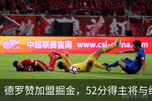 德罗赞加盟掘金，52分得主将与约基奇搭档