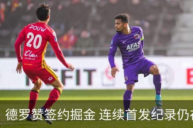 德罗赞签约掘金 连续首发纪录仍在延续