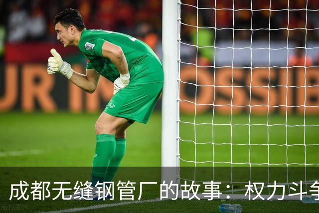 成都无缝钢管厂的故事：权力斗争与内耗的暗潮
