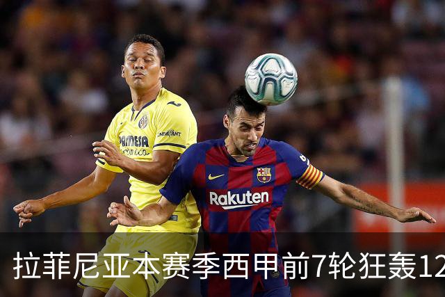 拉菲尼亚本赛季西甲前7轮狂轰12球，仅次于C罗