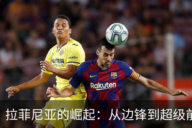 拉菲尼亚的崛起：从边锋到超级前锋的蜕变
