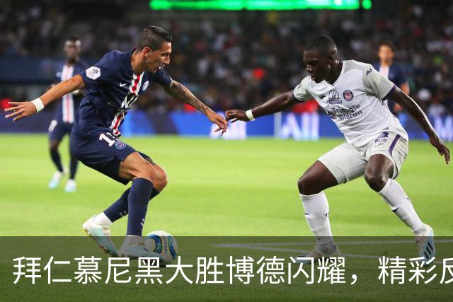 拜仁慕尼黑大胜博德闪耀，精彩反转