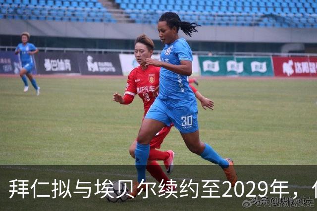 拜仁拟与埃贝尔续约至2029年，伴随人事调整
