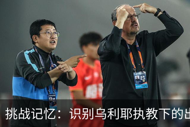 挑战记忆：识别乌利耶执教下的出场最多球员