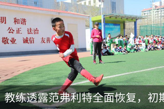 教练透露范弗利特全面恢复，初期不参加背靠背比赛