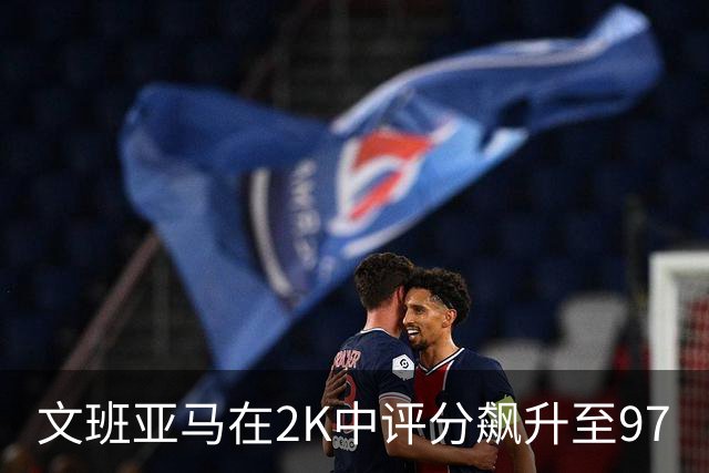 文班亚马在2K中评分飙升至97