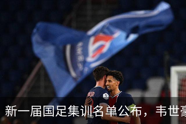 新一届国足集训名单公布，韦世豪领衔来自蓉城的7名球员