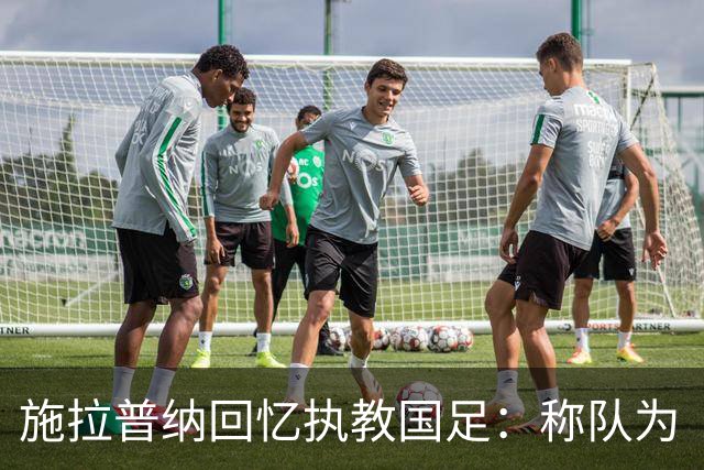 施拉普纳回忆执教国足：称队为“豹子”、钟爱烤鸭与茅台