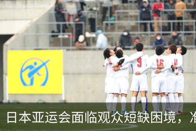 日本亚运会面临观众短缺困境，准备工作虽到位却愁眉不展