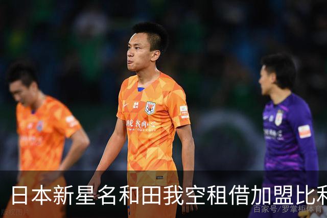 日本新星名和田我空租借加盟比利时沙勒罗瓦