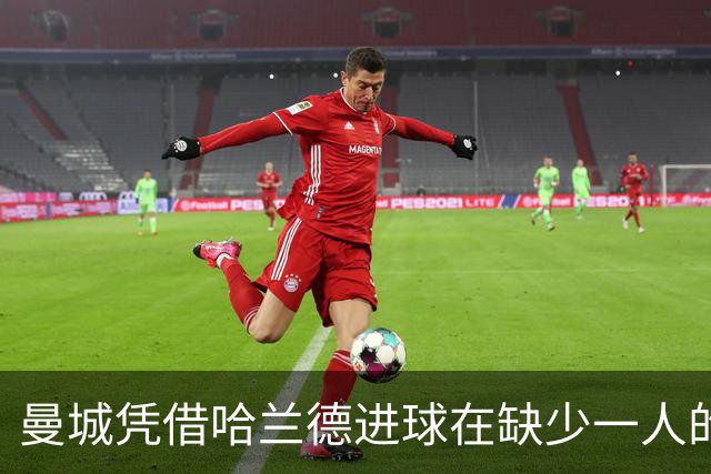 曼城凭借哈兰德进球在缺少一人的情况下小胜曼联