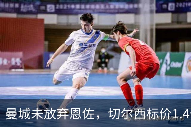 曼城未放弃恩佐，切尔西标价1.4亿欧