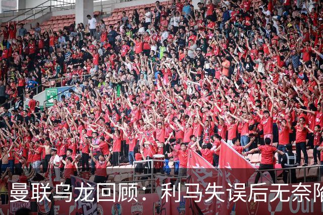 曼联乌龙回顾：利马失误后无奈陷入困境，门将痛苦跪地