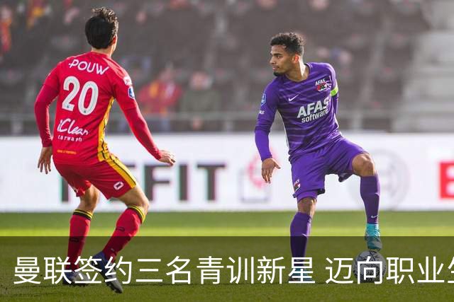 曼联签约三名青训新星 迈向职业生涯新篇章