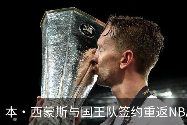 本·西蒙斯与国王队签约重返NBA