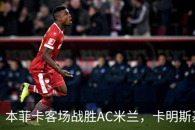 本菲卡客场战胜AC米兰，卡明斯基表现出色