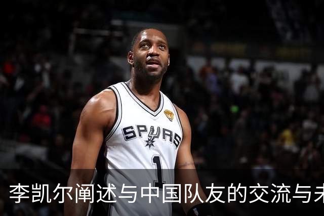李凯尔阐述与中国队友的交流与未来世界杯计划